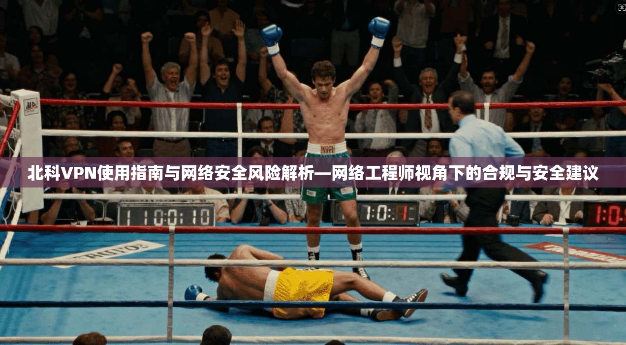 北科VPN使用指南与网络安全风险解析—网络工程师视角下的合规与安全建议