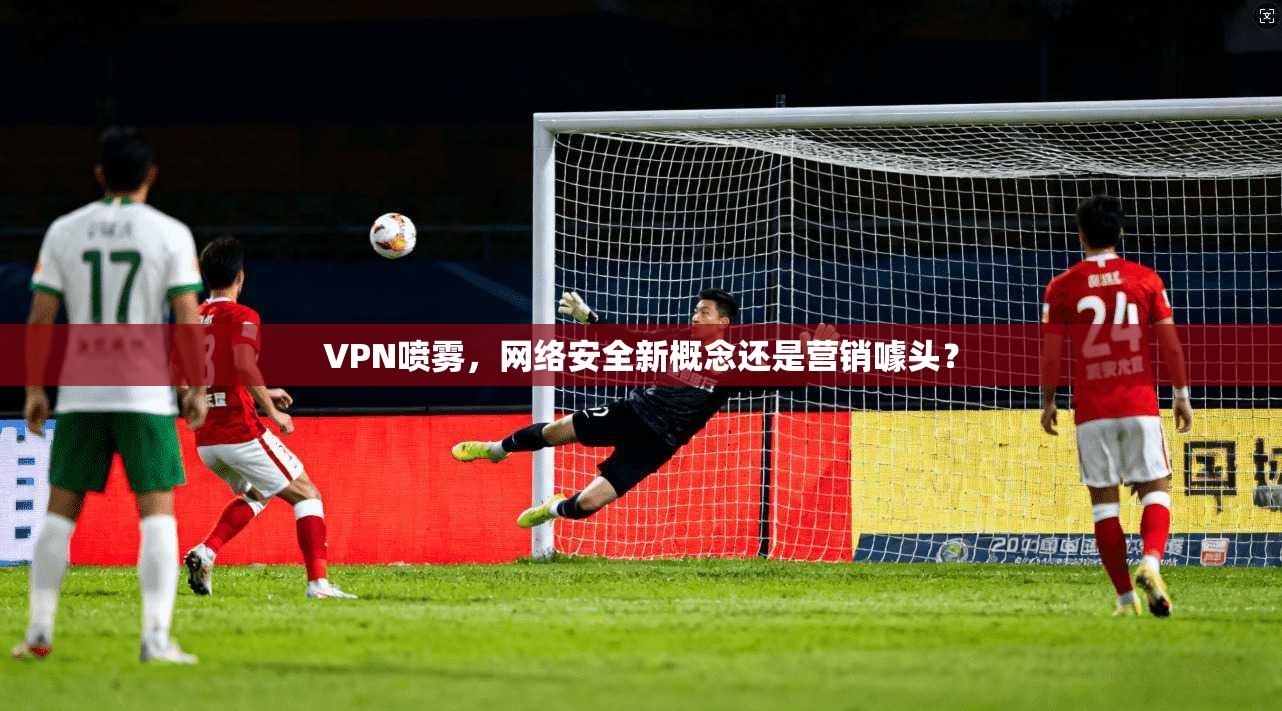 VPN喷雾，网络安全新概念还是营销噱头？