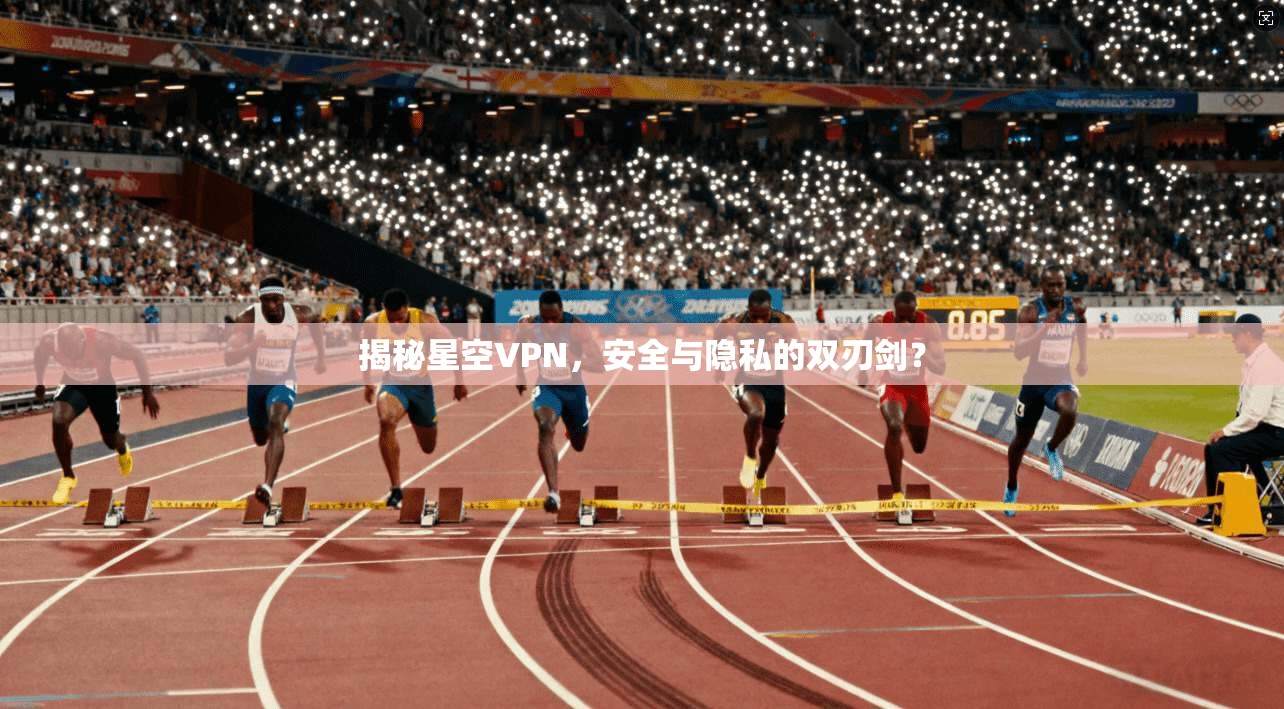 揭秘星空VPN，安全与隐私的双刃剑？