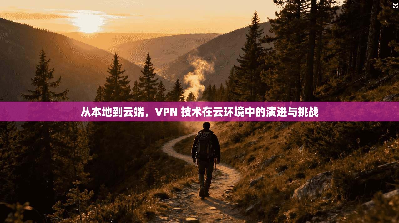 从本地到云端，VPN 技术在云环境中的演进与挑战