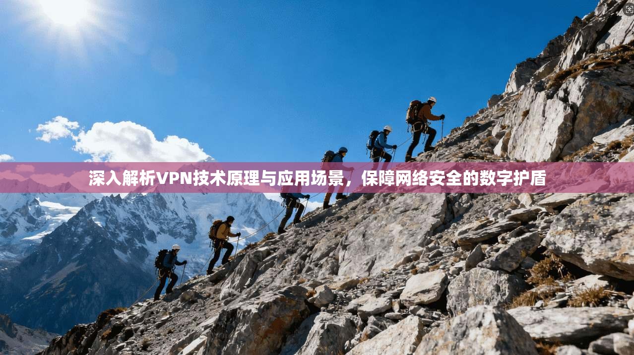 深入解析VPN技术原理与应用场景，保障网络安全的数字护盾