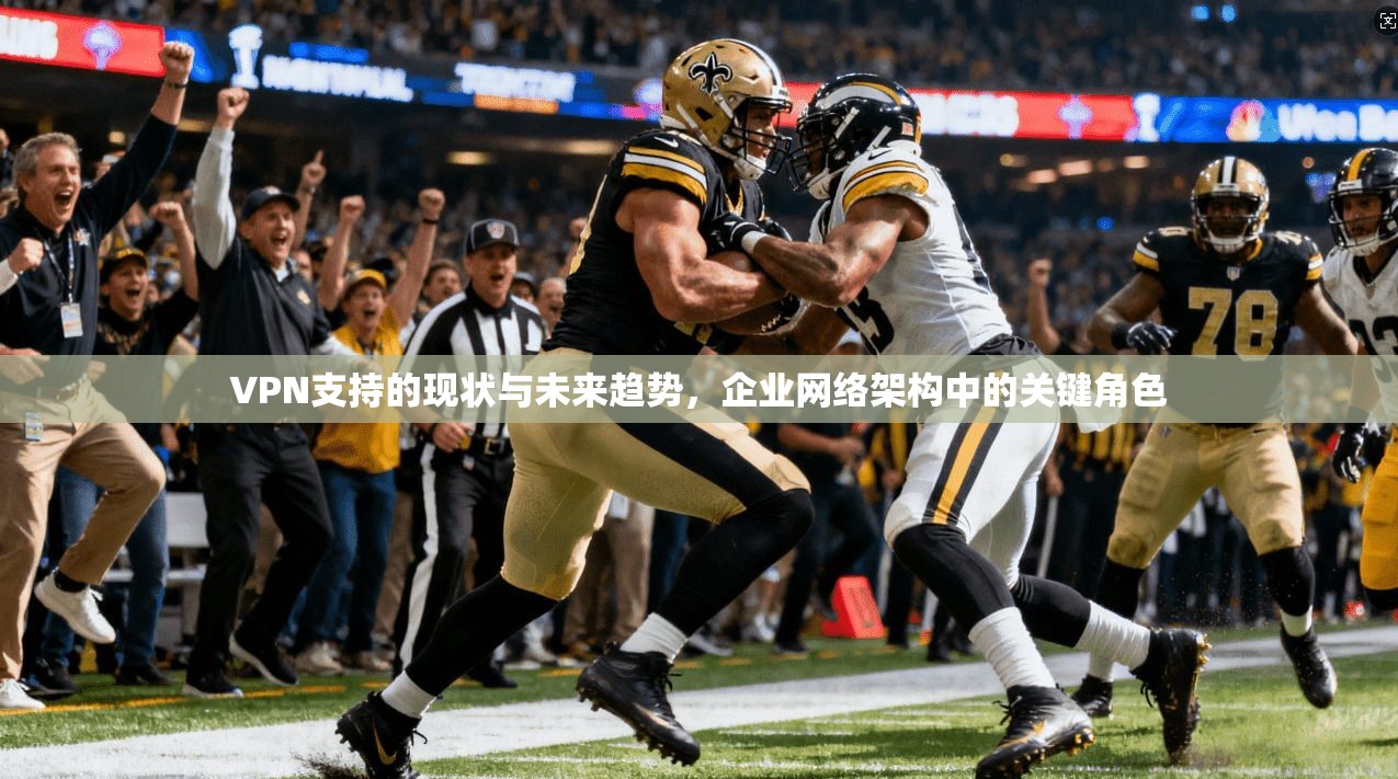 VPN支持的现状与未来趋势，企业网络架构中的关键角色
