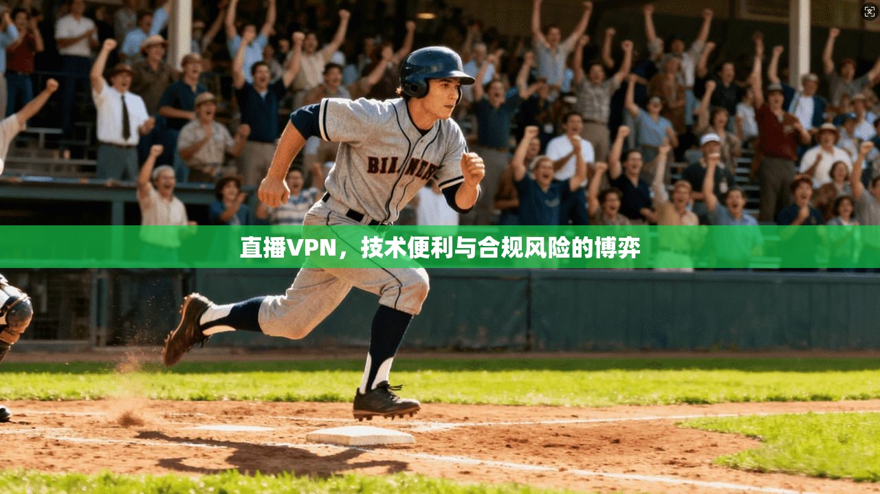 直播VPN，技术便利与合规风险的博弈