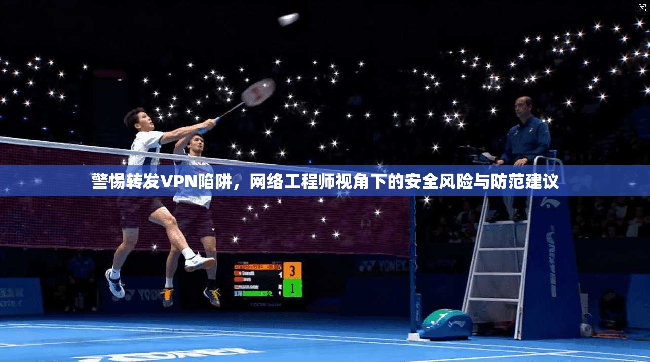 警惕转发VPN陷阱，网络工程师视角下的安全风险与防范建议