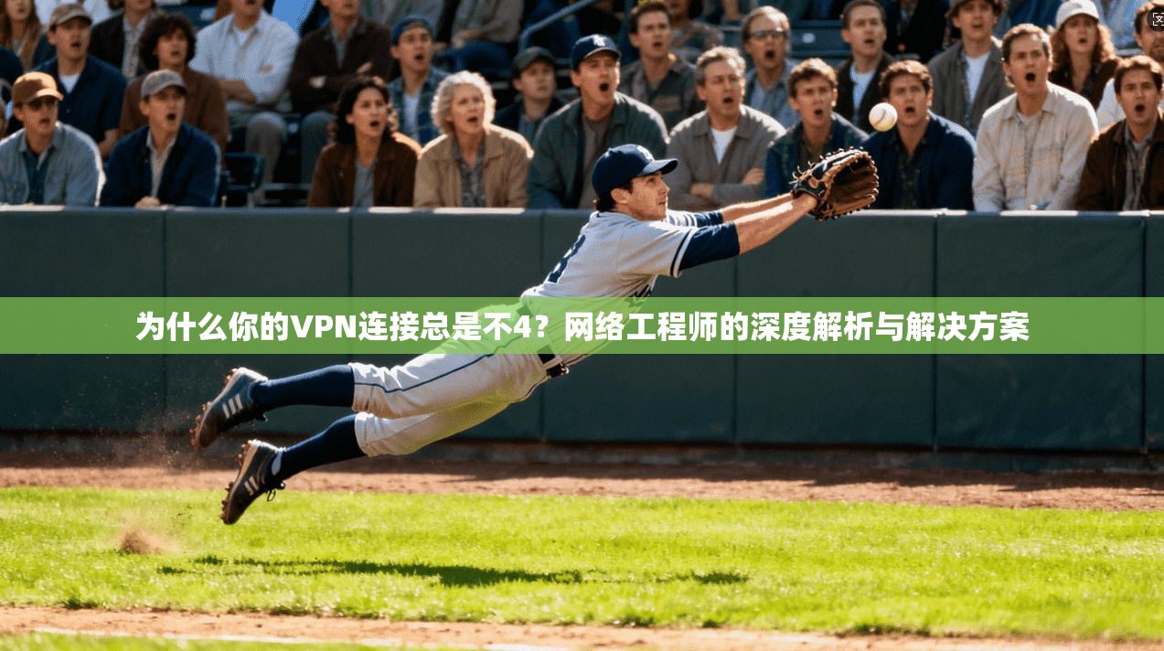 为什么你的VPN连接总是不4？网络工程师的深度解析与解决方案