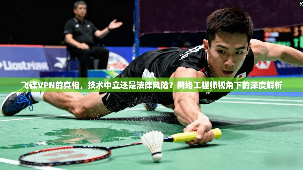 飞碟VPN的真相,技术中立还是法律风险?网络工程师视角下的深度解析 飞碟VPN的真相,技术中立还是法律风险?网络工程师视角下的深度解析