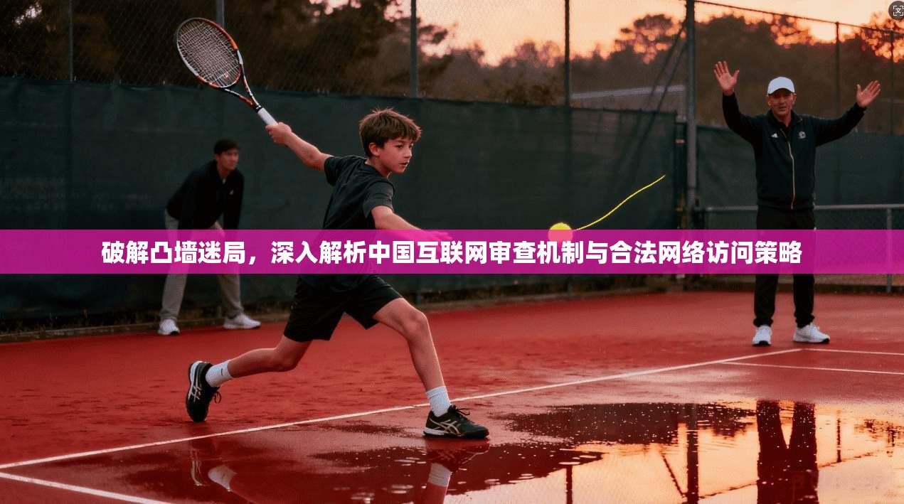 破解凸墙迷局，深入解析中国互联网审查机制与合法网络访问策略