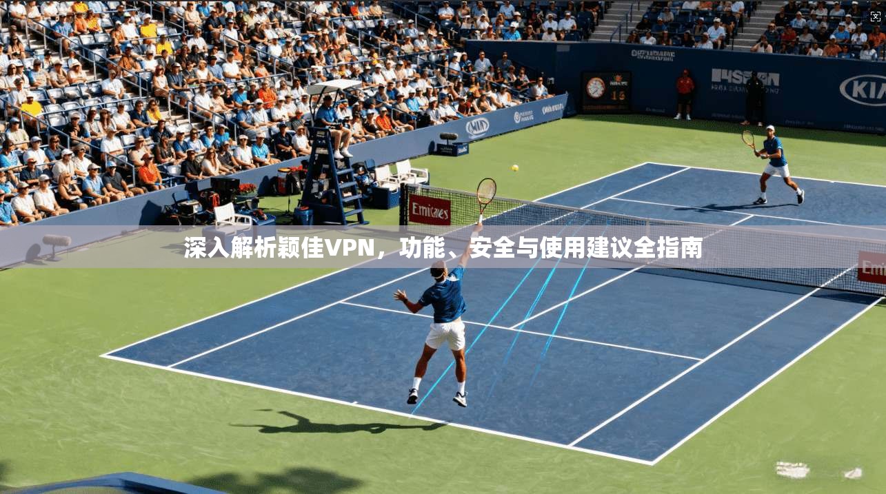 深入解析颖佳VPN，功能、安全与使用建议全指南