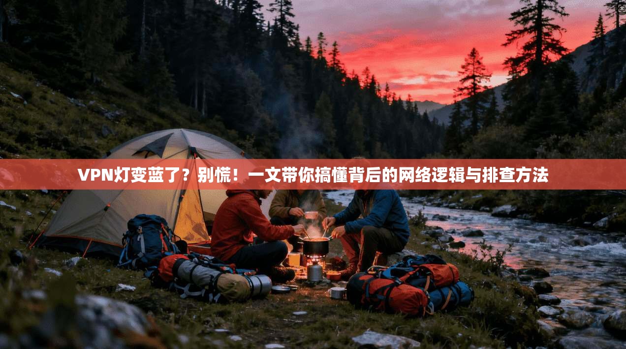 VPN灯变蓝了？别慌！一文带你搞懂背后的网络逻辑与排查方法