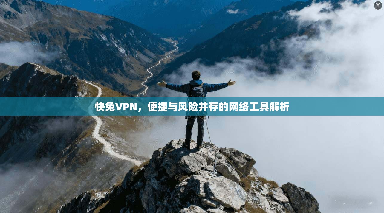 快兔VPN，便捷与风险并存的网络工具解析