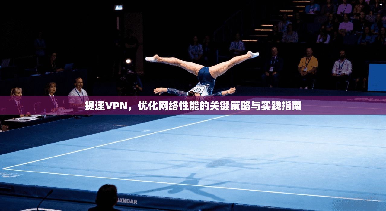 提速VPN，优化网络性能的关键策略与实践指南