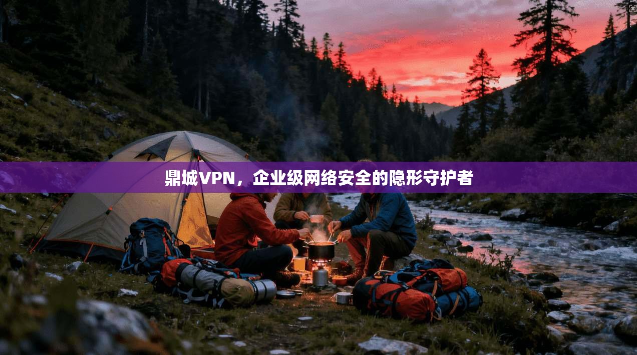 鼎城VPN，企业级网络安全的隐形守护者