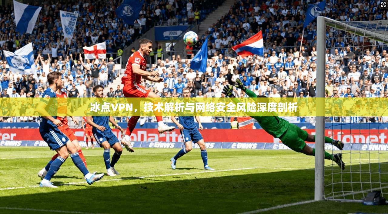 冰点VPN，技术解析与网络安全风险深度剖析