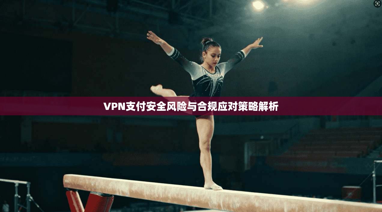 VPN支付安全风险与合规应对策略解析