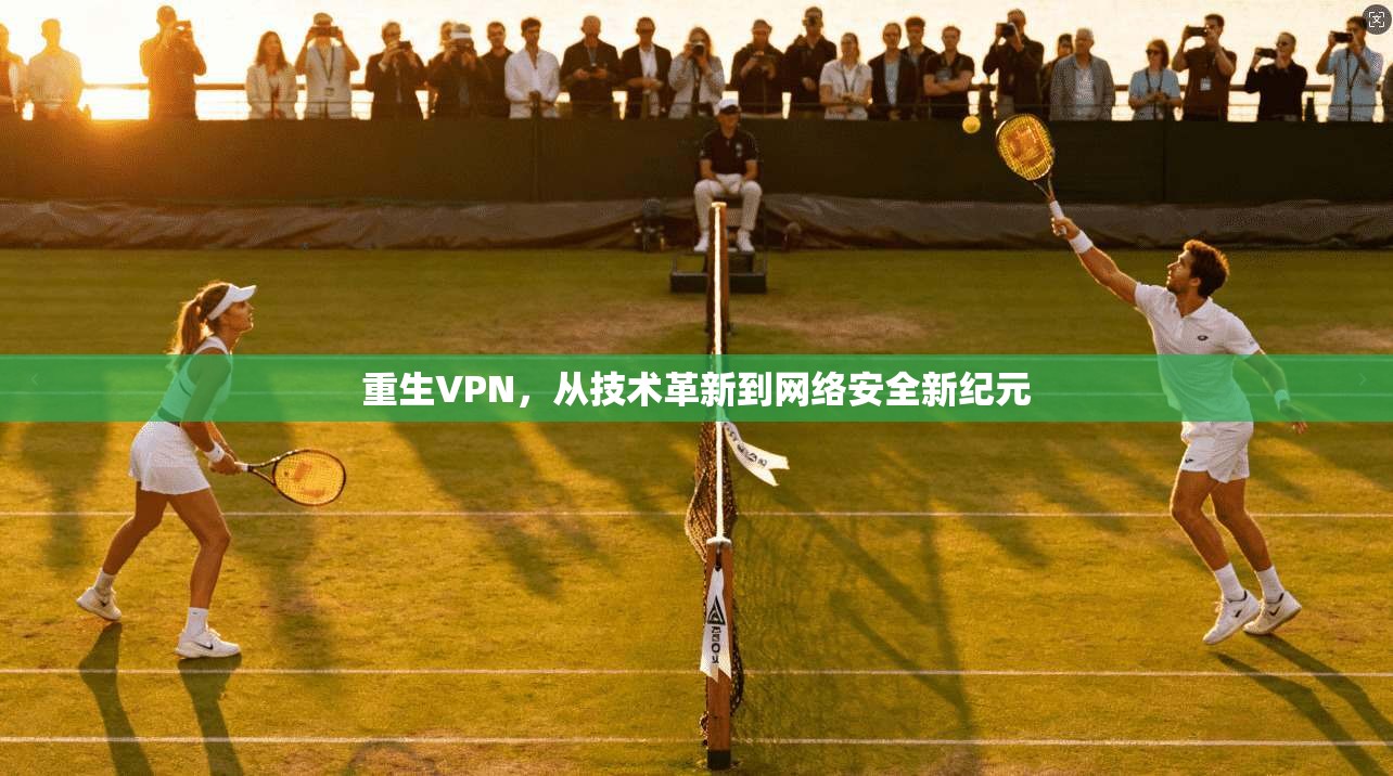 重生VPN，从技术革新到网络安全新纪元