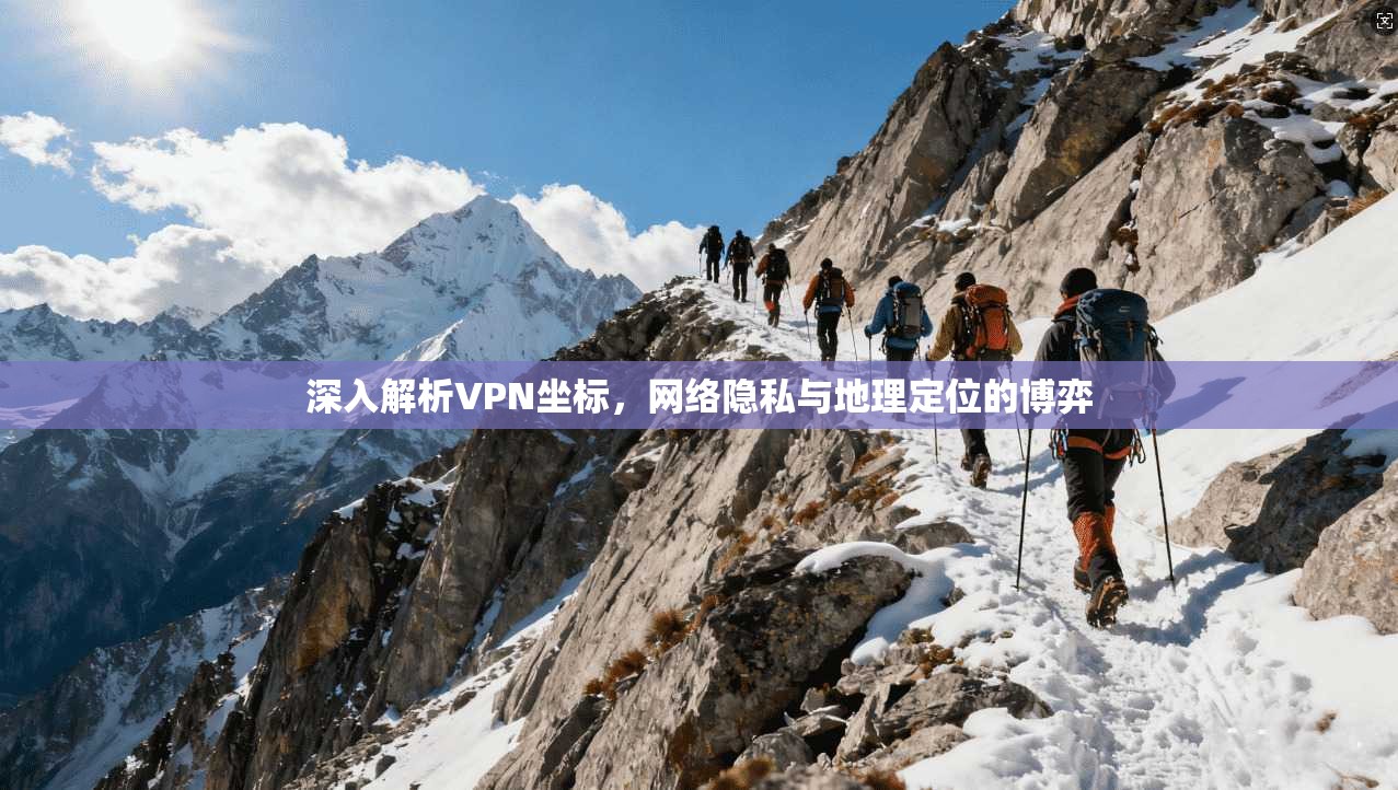 深入解析VPN坐标，网络隐私与地理定位的博弈