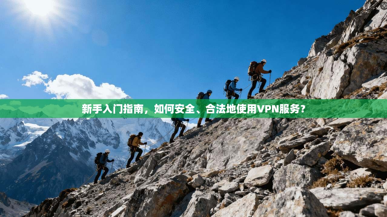 新手入门指南，如何安全、合法地使用VPN服务？