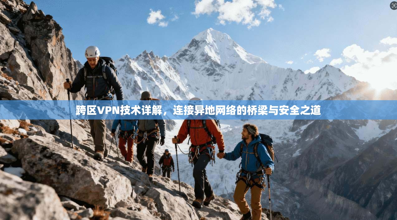跨区VPN技术详解，连接异地网络的桥梁与安全之道