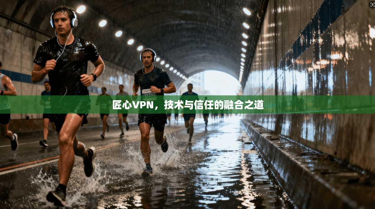 匠心VPN，技术与信任的融合之道