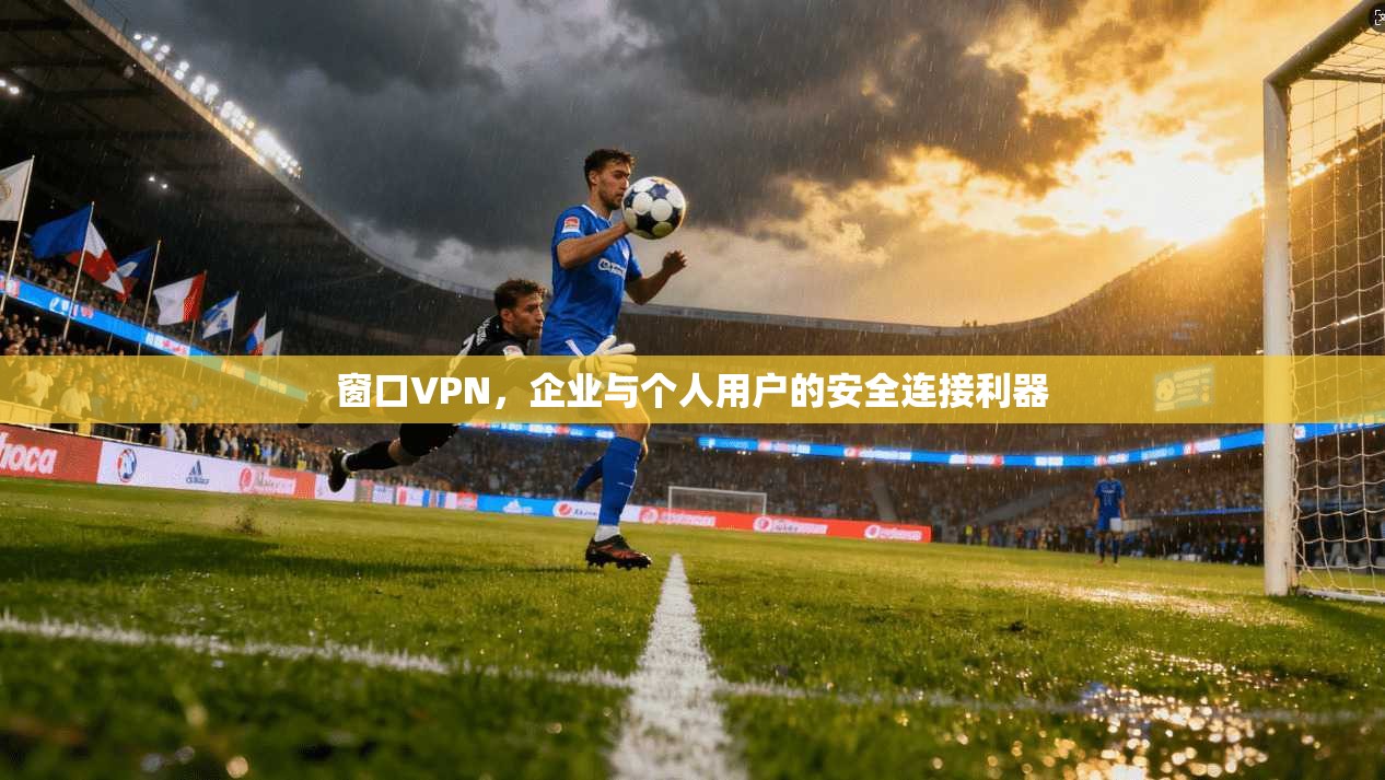 窗口VPN，企业与个人用户的安全连接利器