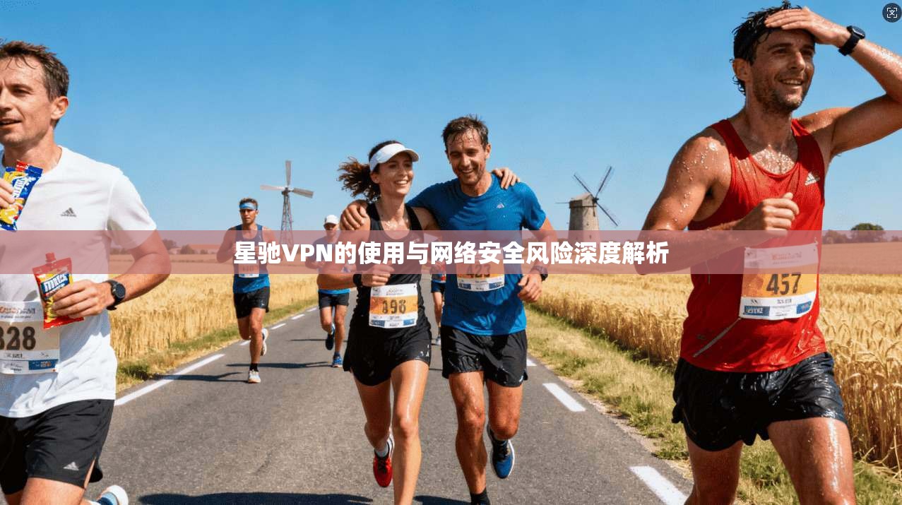 星驰VPN的使用与网络安全风险深度解析
