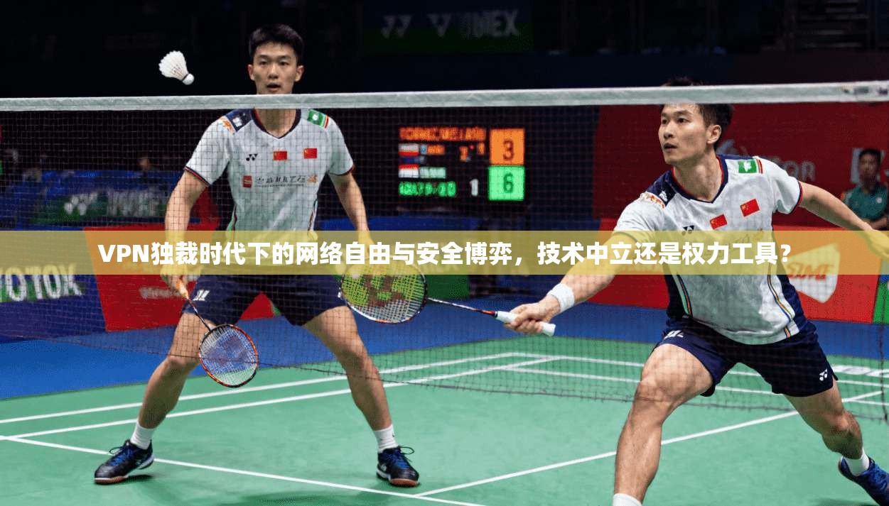 VPN独裁时代下的网络自由与安全博弈,技术中立还是权力工具? VPN独裁时代下的网络自由与安全博弈,技术中立还是权力工具?