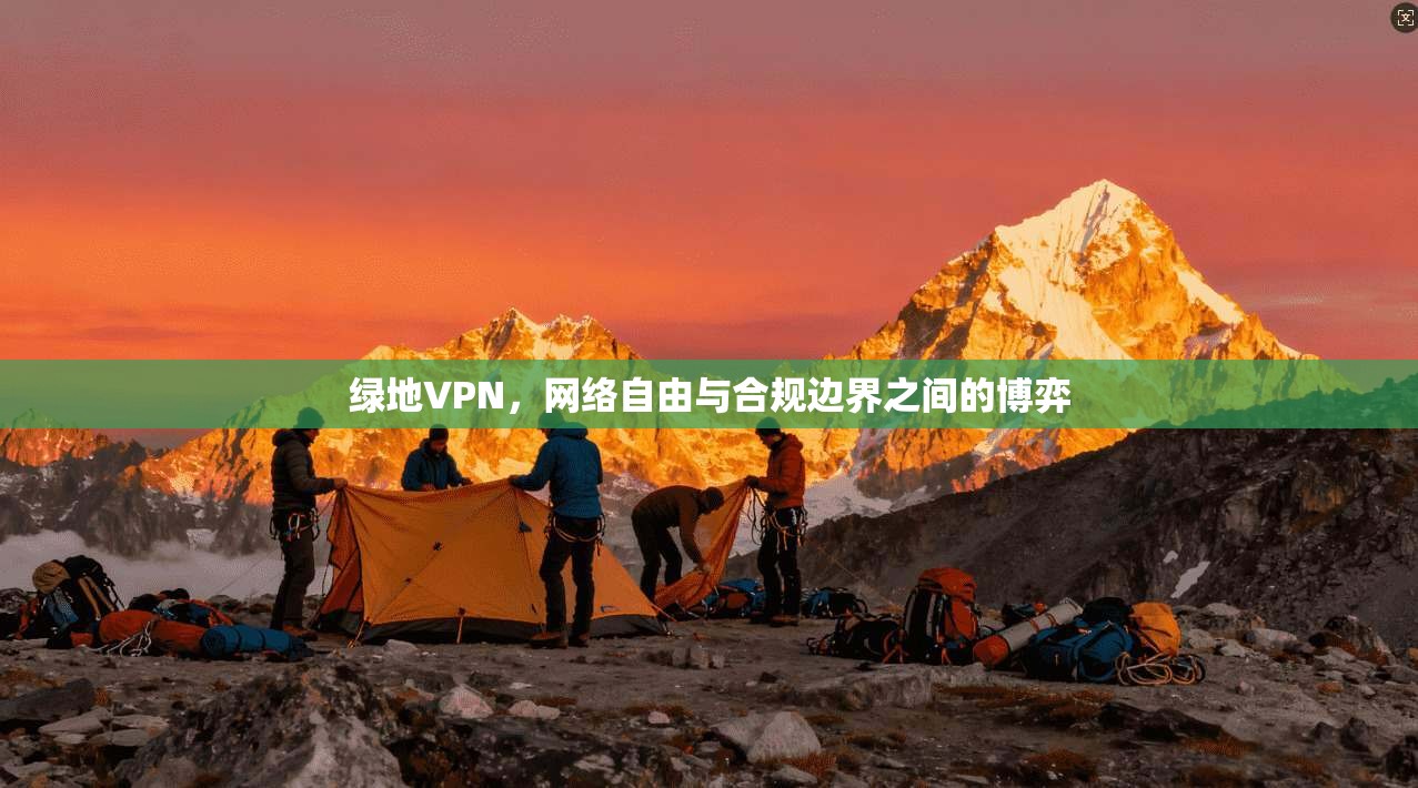 绿地VPN，网络自由与合规边界之间的博弈