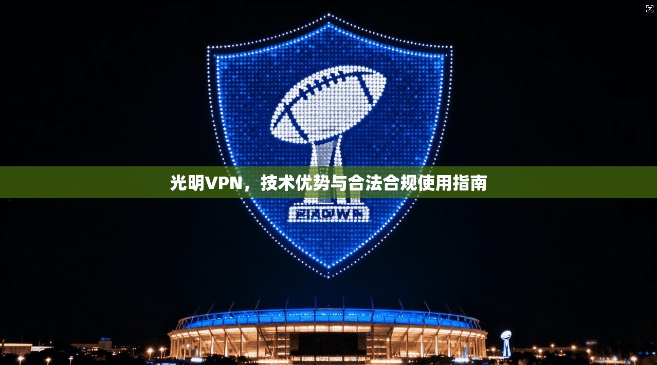 光明VPN,技术优势与合法合规使用指南