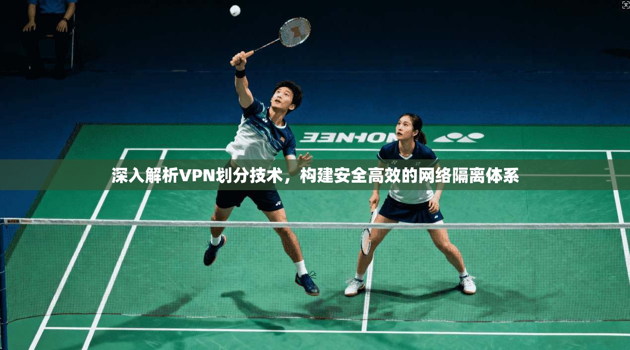 深入解析VPN划分技术，构建安全高效的网络隔离体系