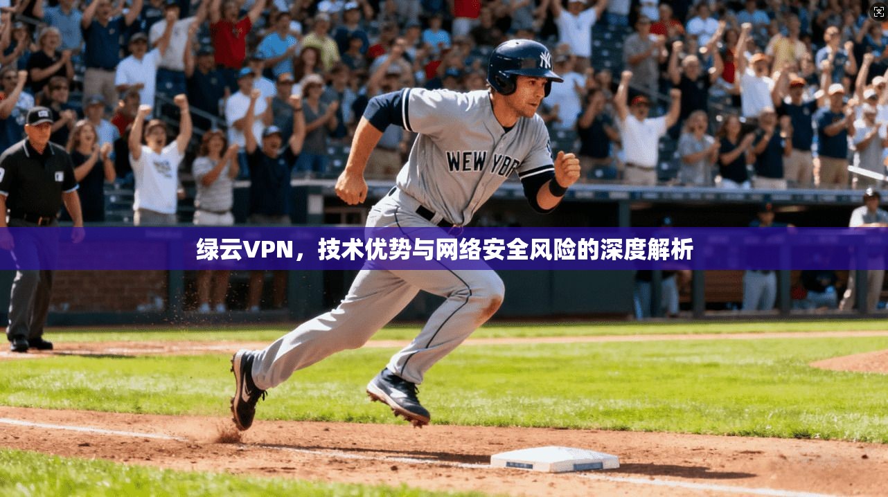 绿云VPN，技术优势与网络安全风险的深度解析