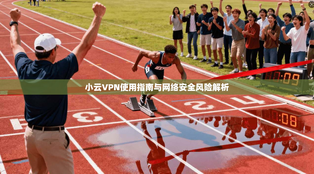小云VPN使用指南与网络安全风险解析