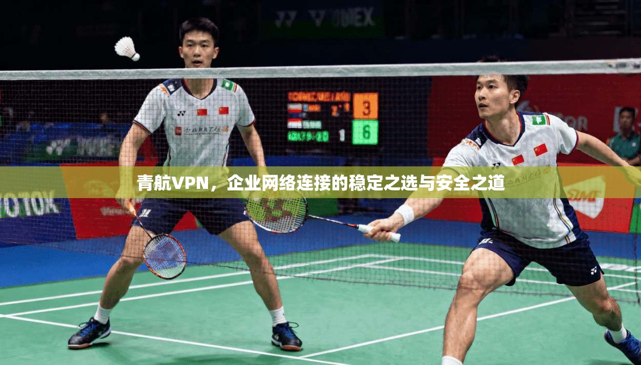 青航VPN，企业网络连接的稳定之选与安全之道
