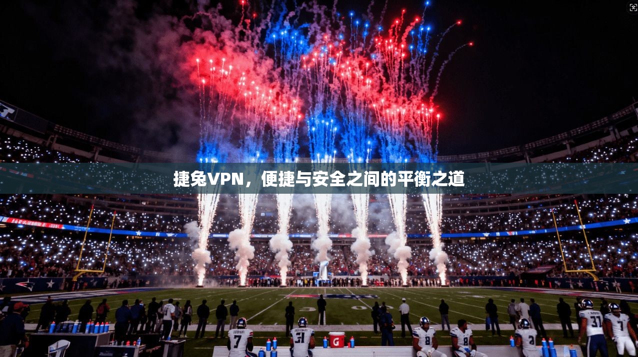捷兔VPN,便捷与安全之间的平衡之道