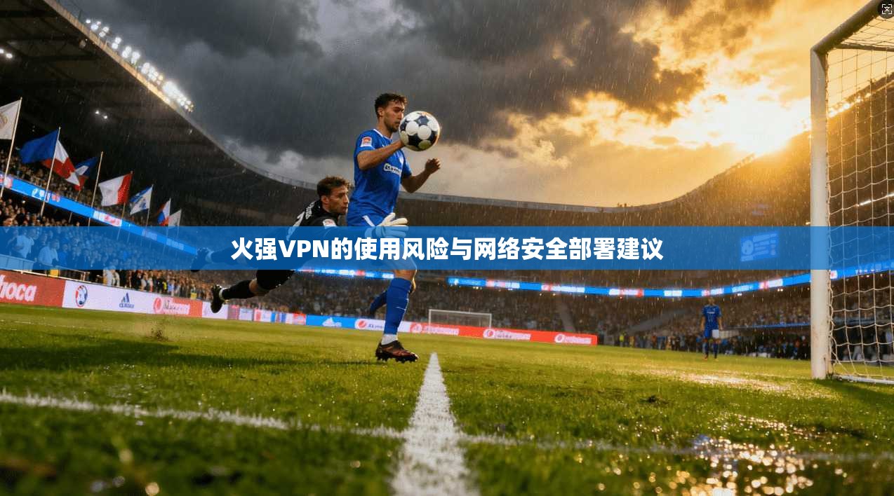 火强VPN的使用风险与网络安全部署建议