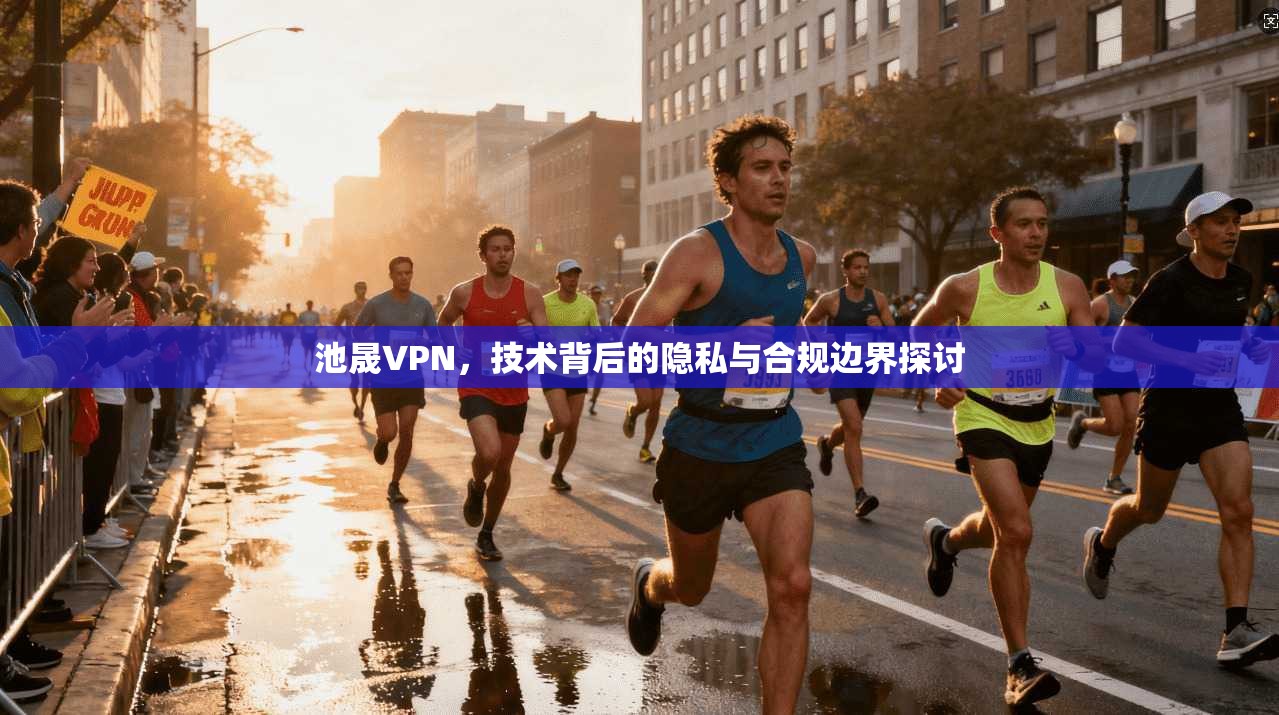 池晟VPN，技术背后的隐私与合规边界探讨