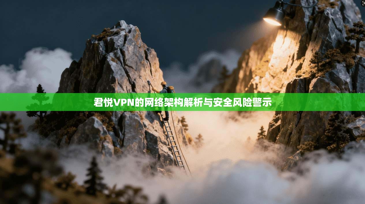 君悦VPN的网络架构解析与安全风险警示