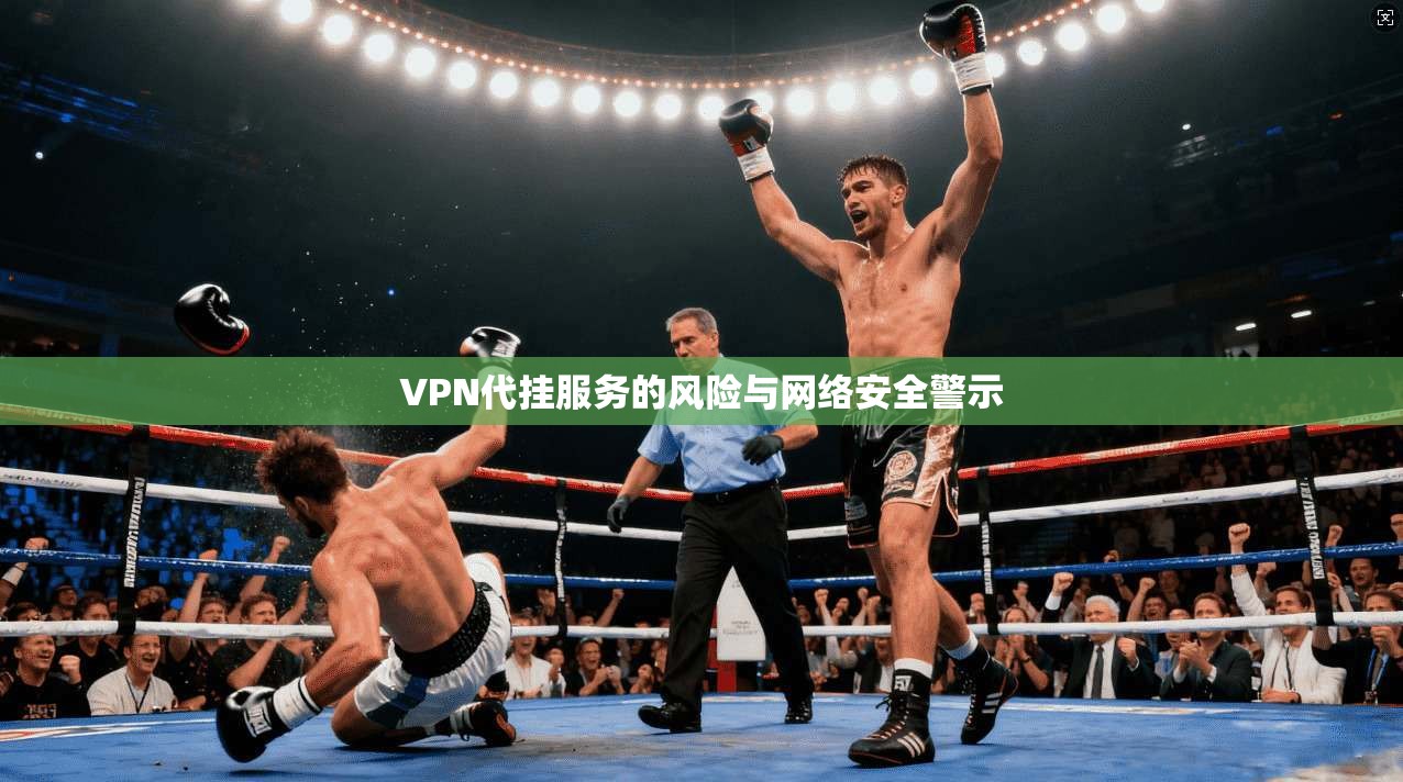 VPN代挂服务的风险与网络安全警示