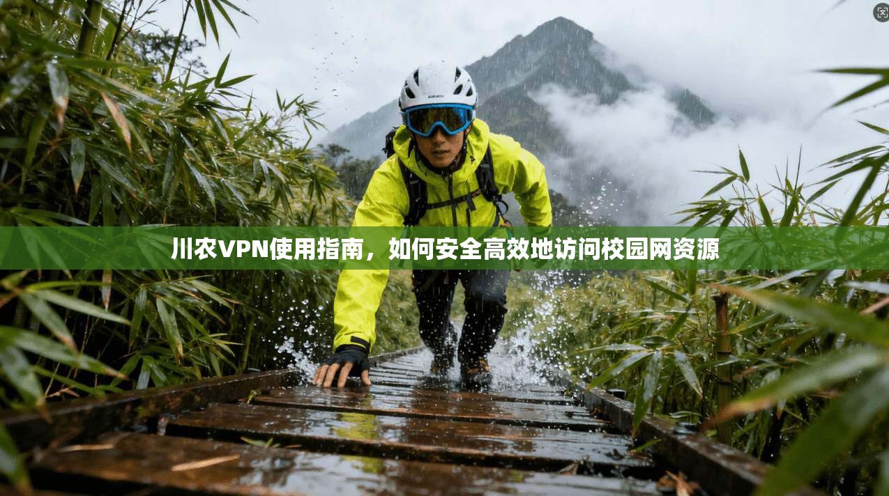 川农VPN使用指南，如何安全高效地访问校园网资源