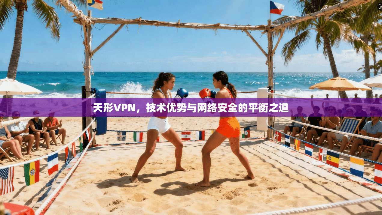 天形VPN，技术优势与网络安全的平衡之道