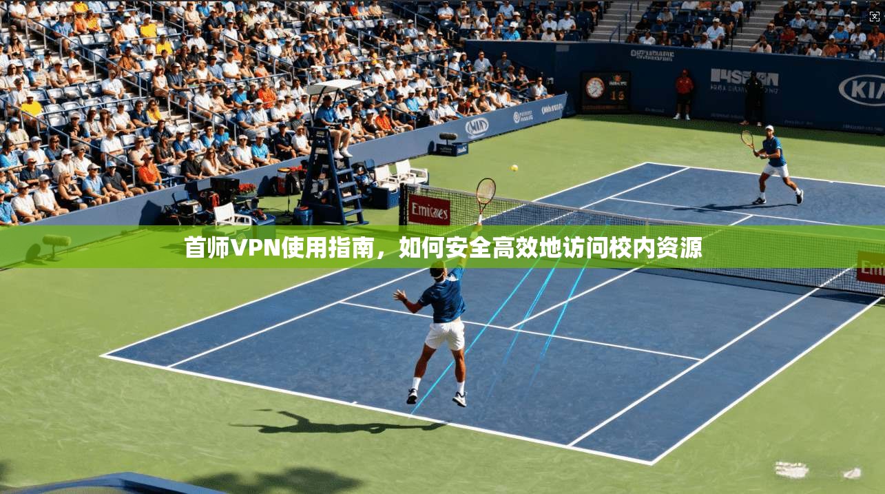 首师VPN使用指南，如何安全高效地访问校内资源