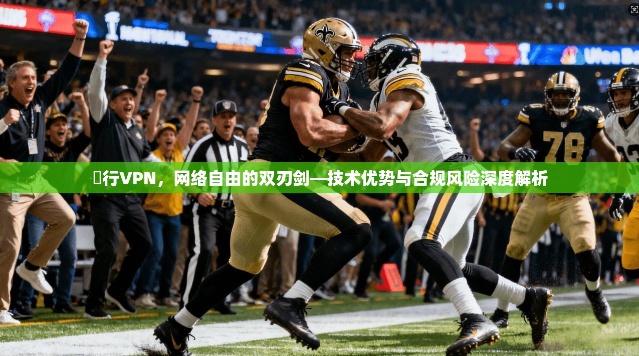 風行VPN，网络自由的双刃剑—技术优势与合规风险深度解析