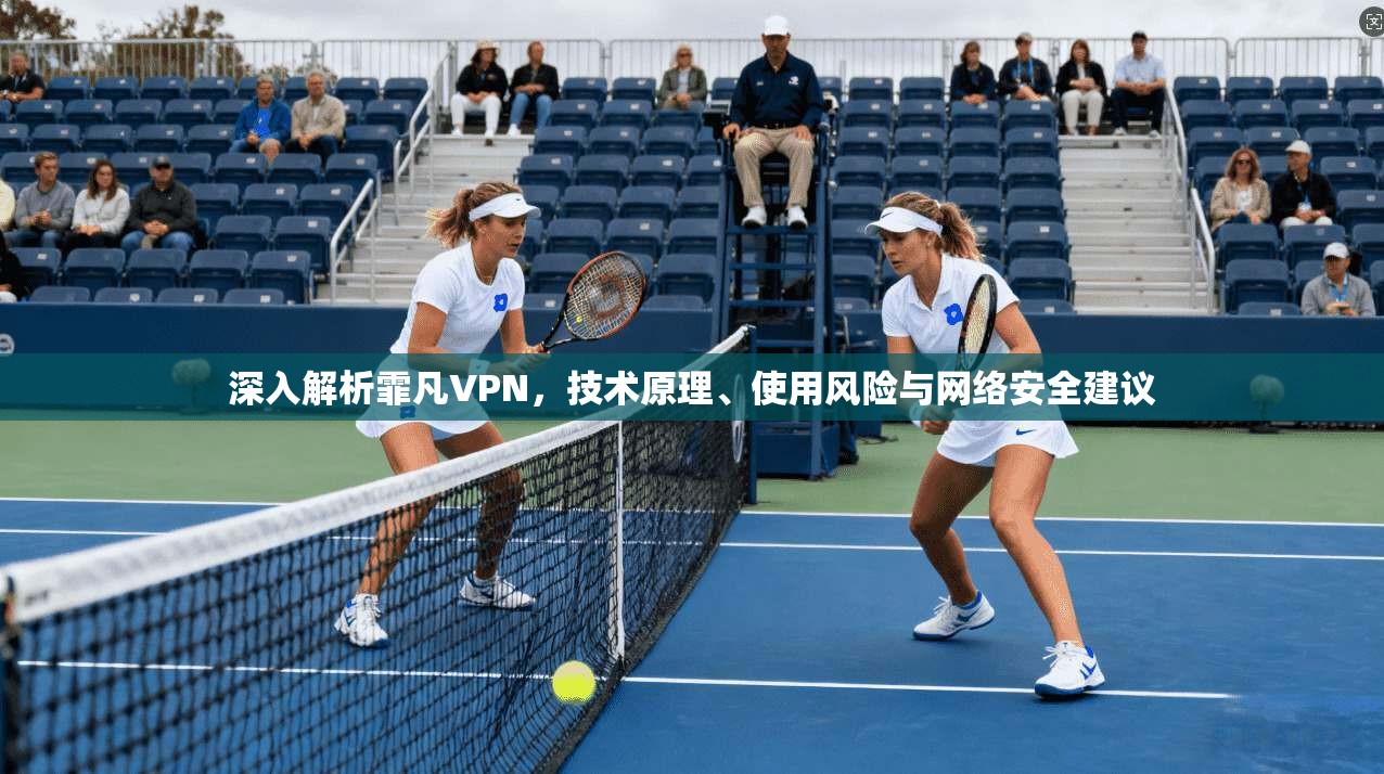 深入解析霏凡VPN，技术原理、使用风险与网络安全建议