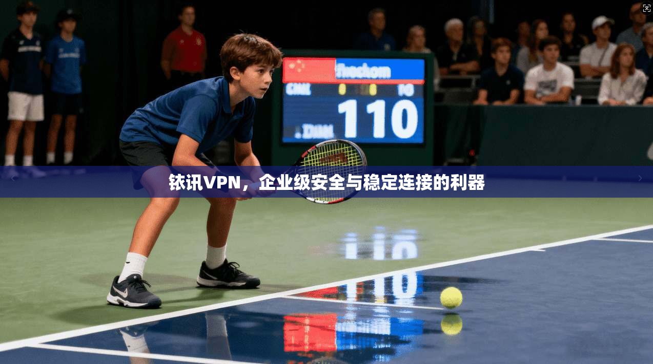 铱讯VPN，企业级安全与稳定连接的利器