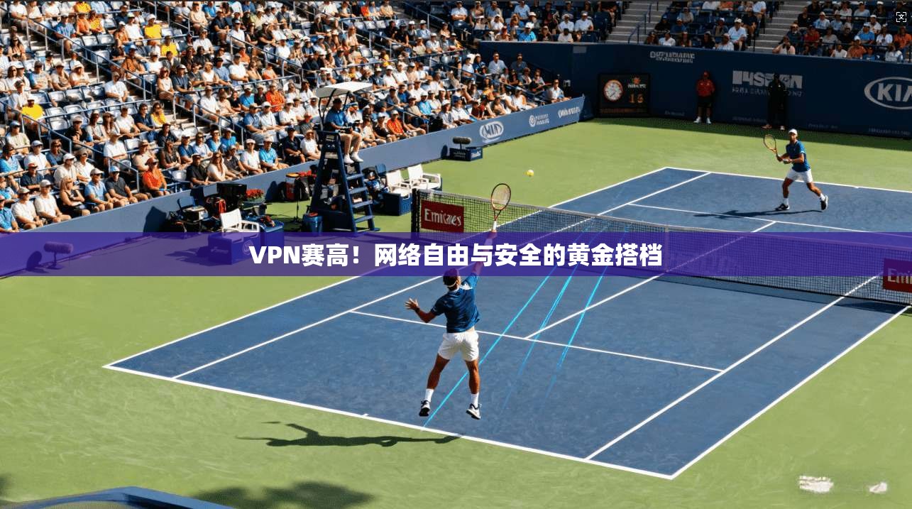 VPN赛高！网络自由与安全的黄金搭档