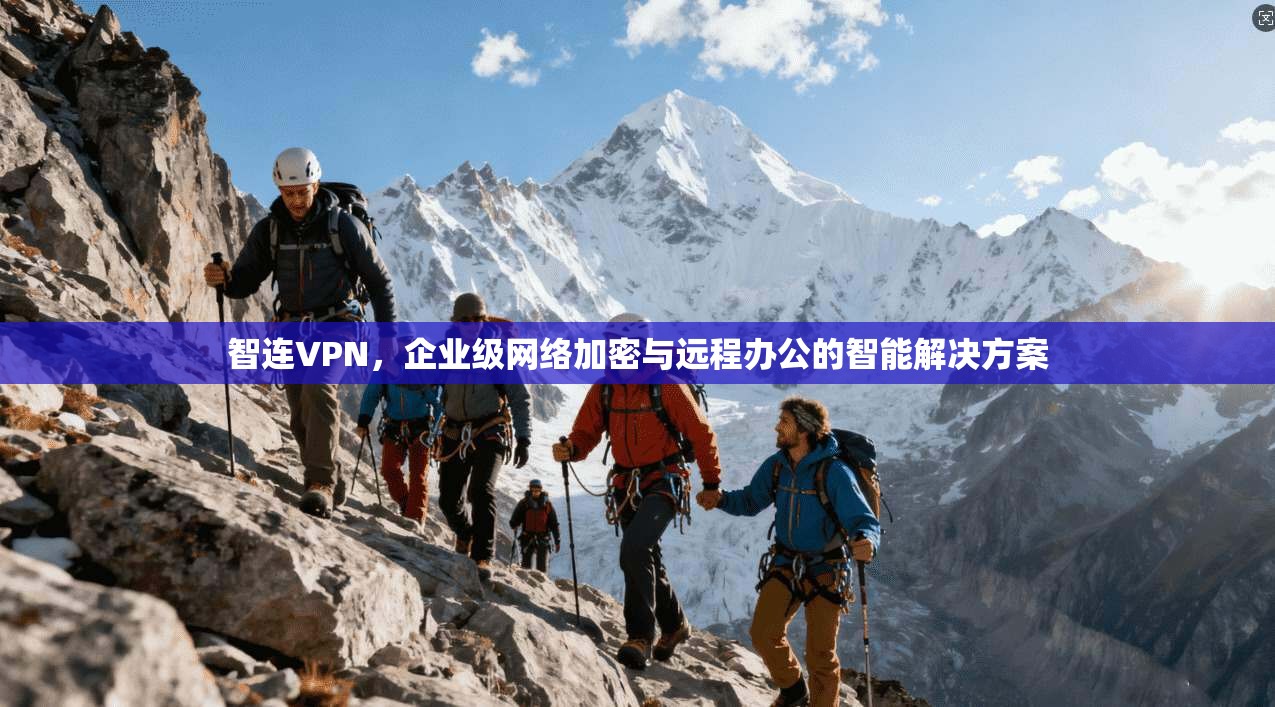 智连VPN，企业级网络加密与远程办公的智能解决方案