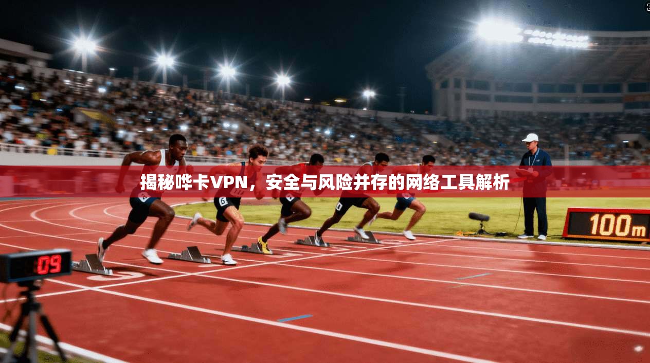 揭秘哗卡VPN，安全与风险并存的网络工具解析