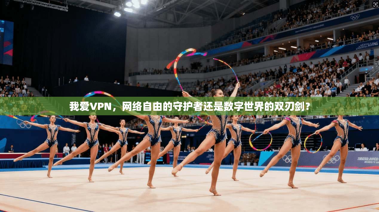 我爱VPN，网络自由的守护者还是数字世界的双刃剑？