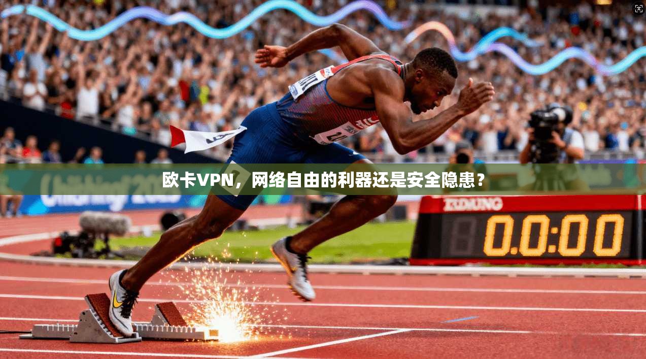 欧卡VPN，网络自由的利器还是安全隐患？