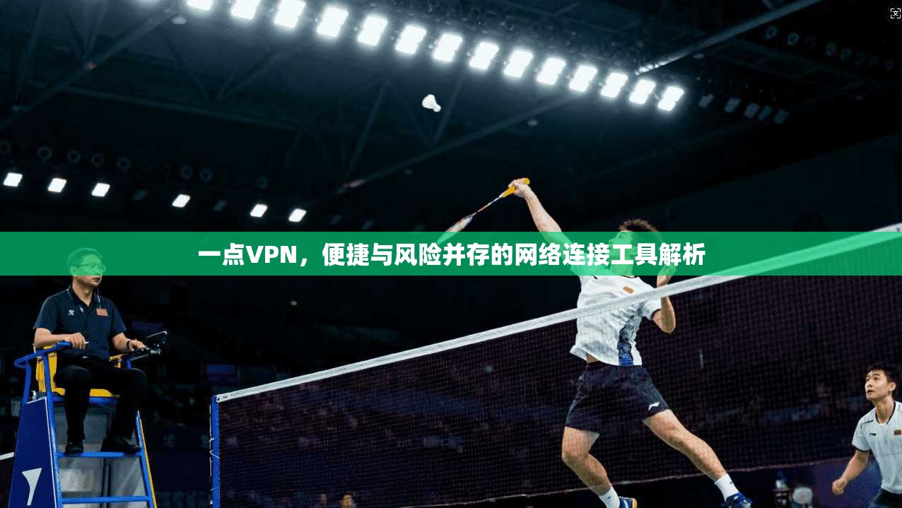 一点VPN，便捷与风险并存的网络连接工具解析