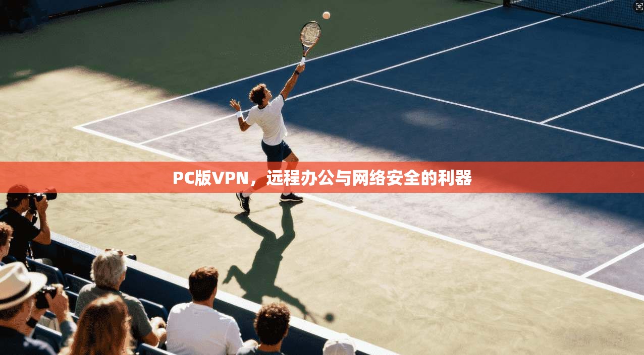 PC版VPN，远程办公与网络安全的利器